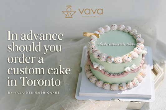 How long in advance should you order a custom cake in Toronto? | VaVa Designer Cakes